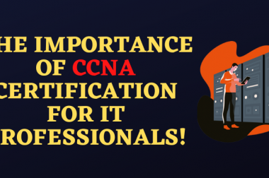 The Importance of CCNA Certification For IT Professionals!